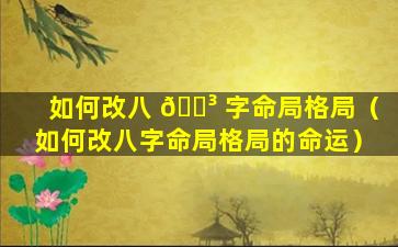 如何改八 🌳 字命局格局（如何改八字命局格局的命运）